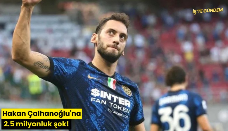 Hakan Çalhanoğlu'na 2.5 milyonluk şok!