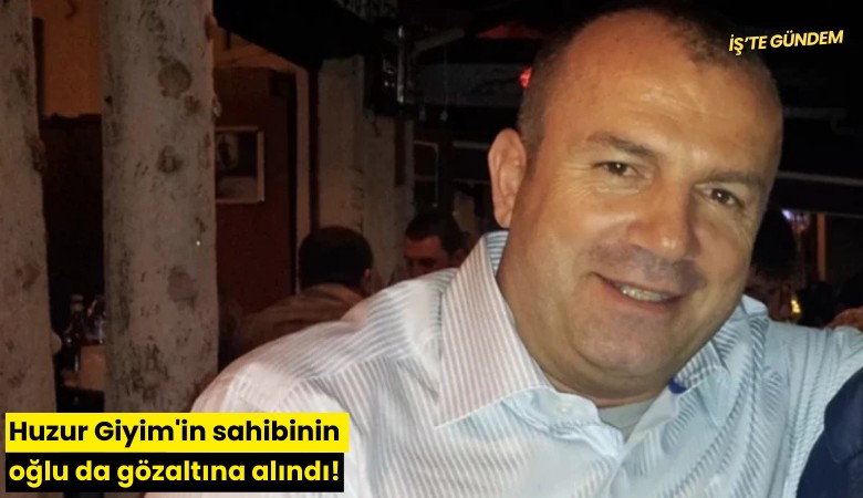 Huzur Giyim'in sahibinin oğlu da gözaltına alındı!