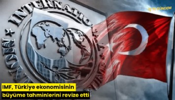IMF, Türkiye ekonomisinin büyüme tahminlerini revize etti