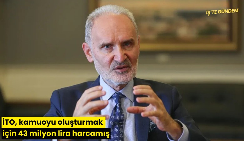 İTO, kamuoyu oluşturmak için 43 milyon lira harcamış
