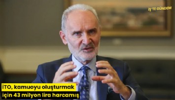 İTO, kamuoyu oluşturmak için 43 milyon lira harcamış