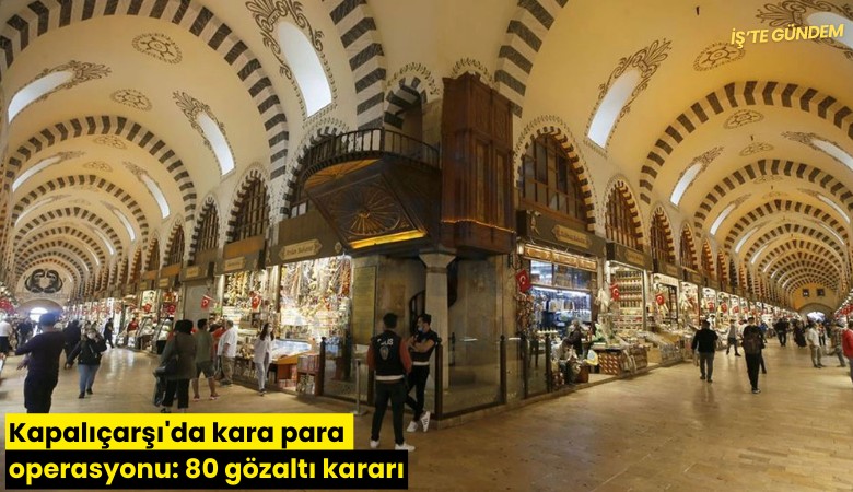 Kapalıçarşı'da kara para operasyonu: 80 gözaltı kararı