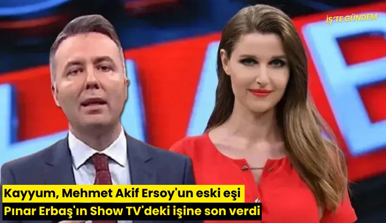Kayyum, Mehmet Akif Ersoy'un eski eşi Pınar Erbaş'ın Show TV'deki işine son verdi