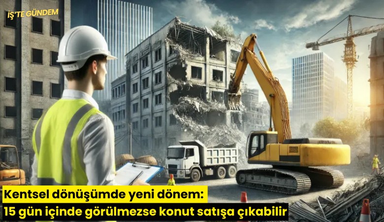 Kentsel dönüşümde yeni dönem: 15 gün içinde görülmezse konut satışa çıkabilir
