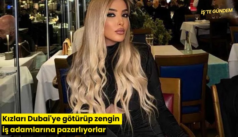 Kızları Dubai'ye götürüp zengin iş adamlarına pazarlıyorlar