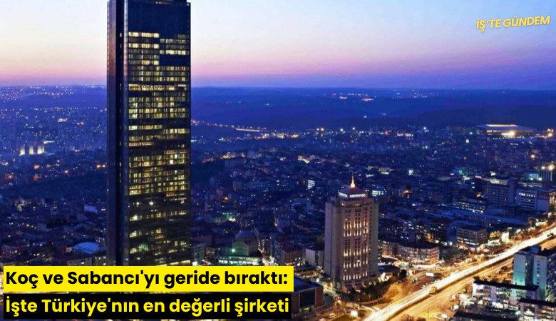 Koç ve Sabancı'yı geride bıraktı: İşte Türkiye'nın en değerli şirketi