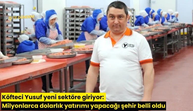 Köfteci Yusuf yeni sektöre giriyor: Milyonlarca dolarlık yatırımı yapacağı şehir belli oldu