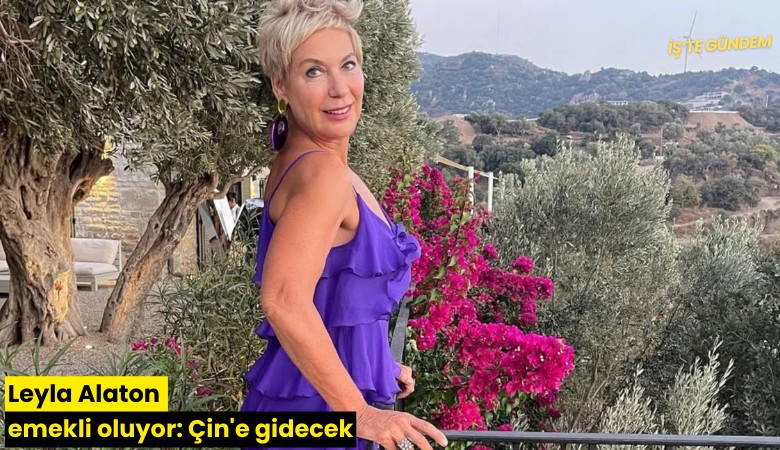 Leyla Alaton emekli oluyor: Çin'e gidecek