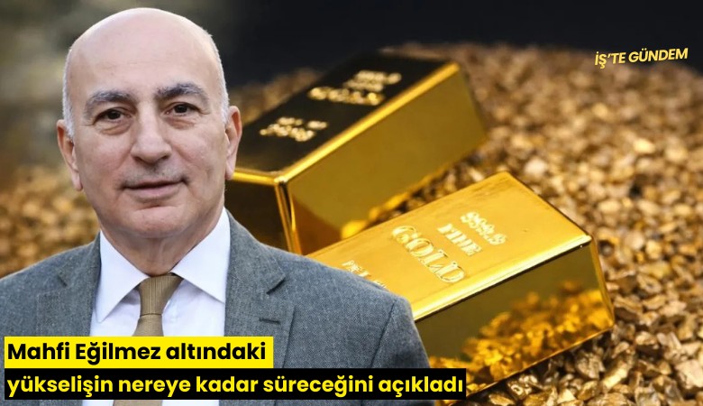 Mahfi Eğilmez altındaki yükselişin nereye kadar süreceğini açıkladı