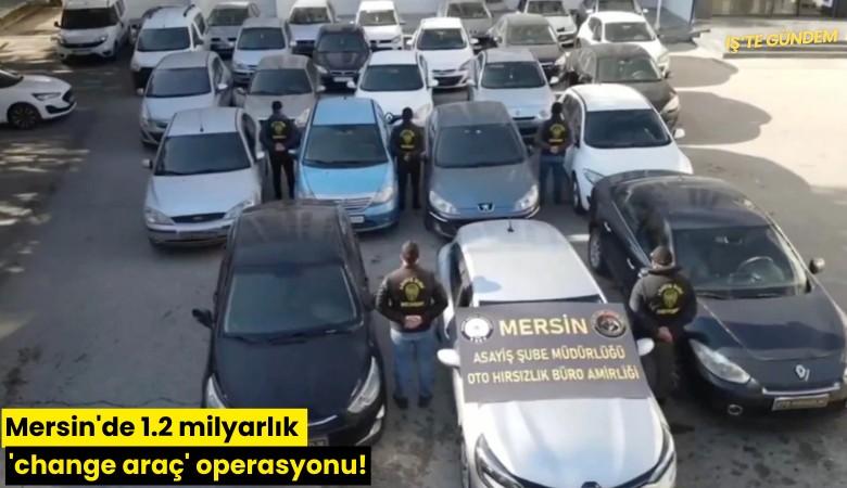 Mersin'de 1.2 milyarlık 'change araç' operasyonu!