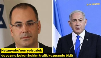 Netanyahu'nun yolsuzluk davasına bakan hakim trafik kazasında öldü