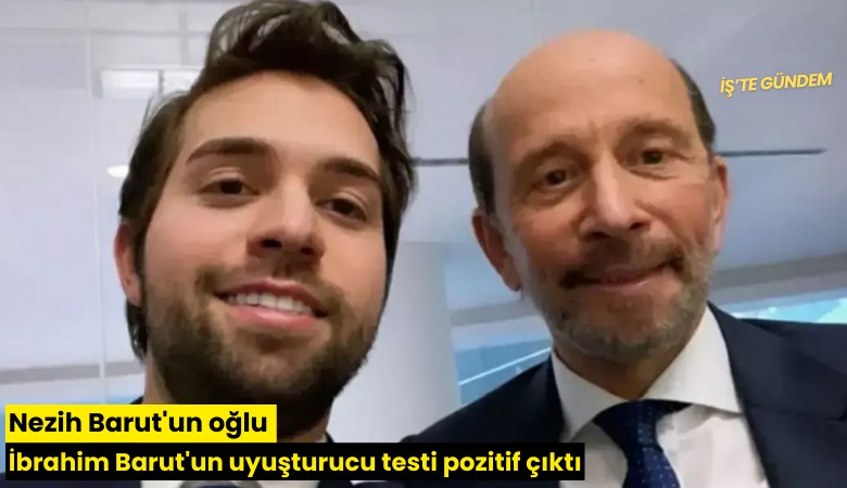 Nezih Barut'un oğlu İbrahim Barut'un uyuşturucu testi pozitif çıktı