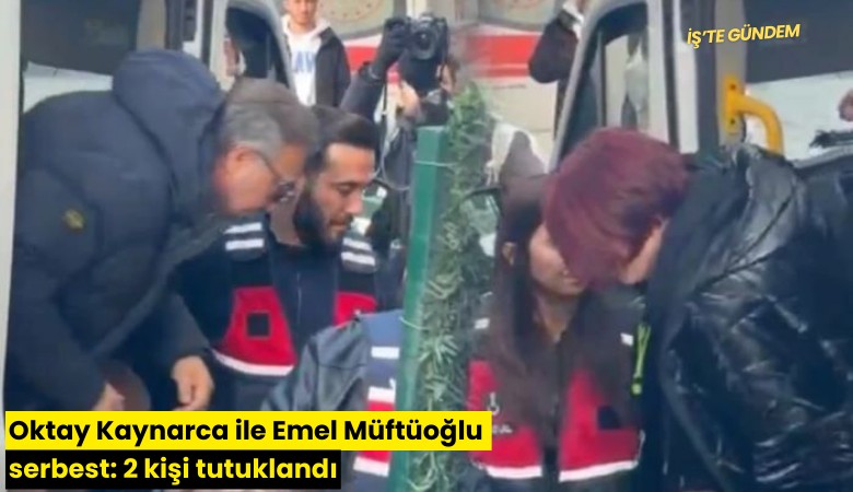 Oktay Kaynarca ile Emel Müftüoğlu serbest: 2 kişi tutuklandı