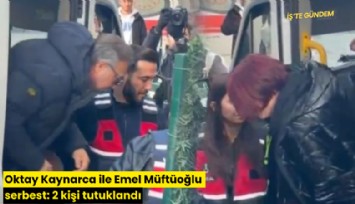 Oktay Kaynarca ile Emel Müftüoğlu serbest: 2 kişi tutuklandı