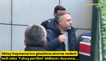 Oktay Kaynarca'nın gözaltına alınma nedeni belli oldu: 'Fuhuş partileri' iddiasını duyunca....
