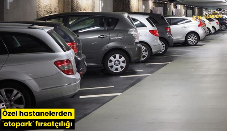 Özel hastanelerden 'otopark' fırsatçılığı