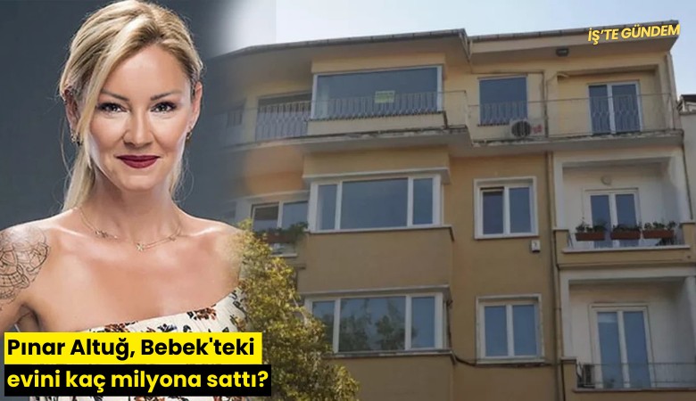 Pınar Altuğ, Bebek'teki evini kaç milyona sattı?