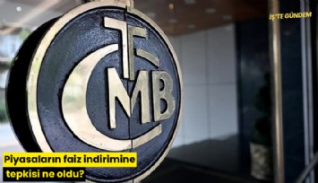 Piyasaların faiz indirimine tepkisi ne oldu?
