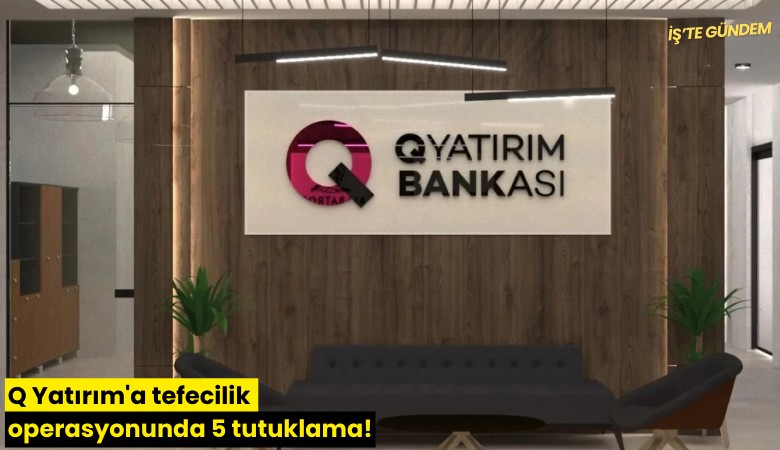 Q Yatırım'a tefecilik operasyonunda 5 tutuklama!