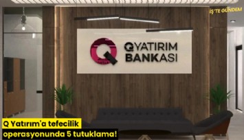Q Yatırım'a tefecilik operasyonunda 5 tutuklama!