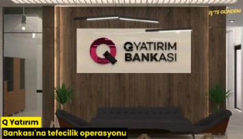 Q Yatırım Bankası'na tefecilik operasyonu