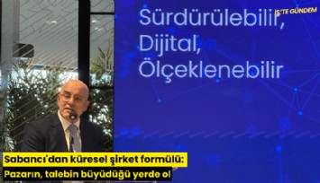 Sabancı'dan küresel şirket formülü: Pazarın, talebin büyüdüğü yerde ol