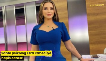 Sahte psikolog Esra Ezmeci'ye hapis cezası!