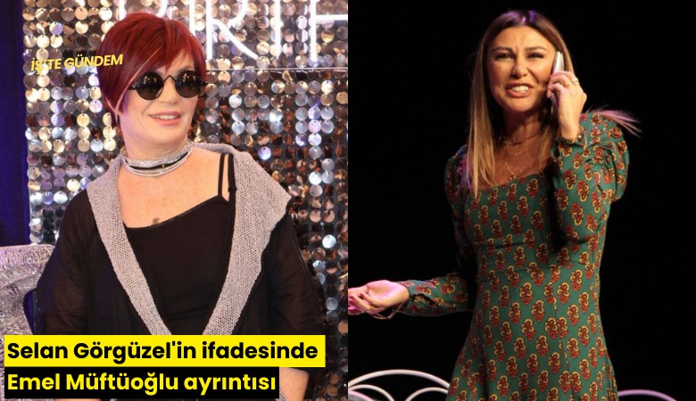 Selan Görgüzel'in ifadesinde Emel Müftüoğlu ayrıntısı