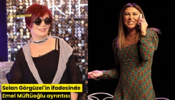 Selan Görgüzel'in ifadesinde Emel Müftüoğlu ayrıntısı