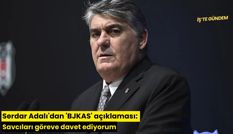 Serdar Adalı'dan 'BJKAS' açıklaması: Savcıları göreve davet ediyorum