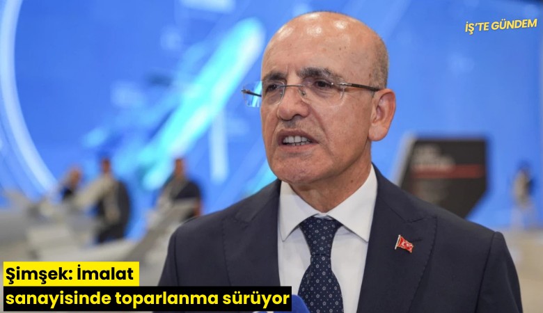 Şimşek: İmalat sanayisinde toparlanma sürüyor