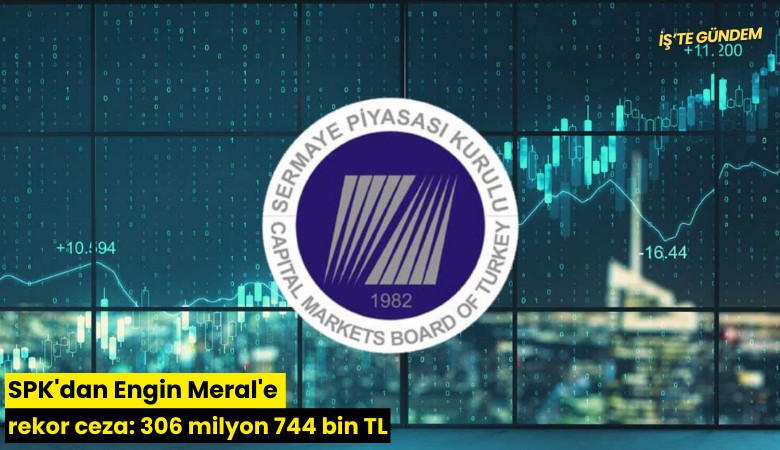 SPK'dan Engin Meral'e rekor ceza: 306 milyon 744 bin TL