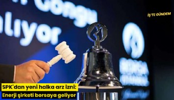 SPK'dan yeni halka arz izni: Enerji şirketi borsaya geliyor