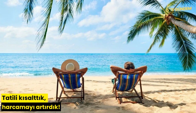 Tatili kısalttık, harcamayı artırdık!