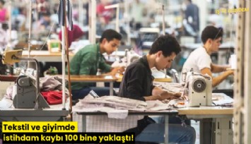 Tekstil ve giyimde istihdam kaybı 100 bine yaklaştı!