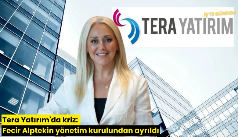 Tera Yatırım'da kriz: Fecir Alptekin yönetim kurulundan ayrıldı