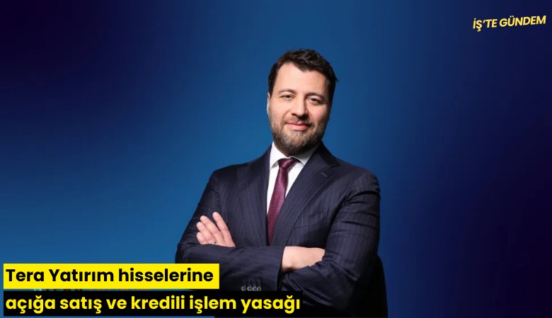 Tera Yatırım hisselerine açığa satış ve kredili işlem yasağı