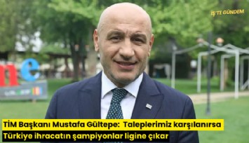 TİM Başkanı Mustafa Gültepe: Taleplerimiz karşılanırsa Türkiye ihracatın şampiyonlar ligine çıkar