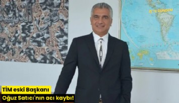 TİM eski Başkanı Oğuz Satıcı'nın acı kaybı!