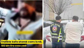 Trafikte kafa atarak camı kırdı, 180 bin lira ceza yedi