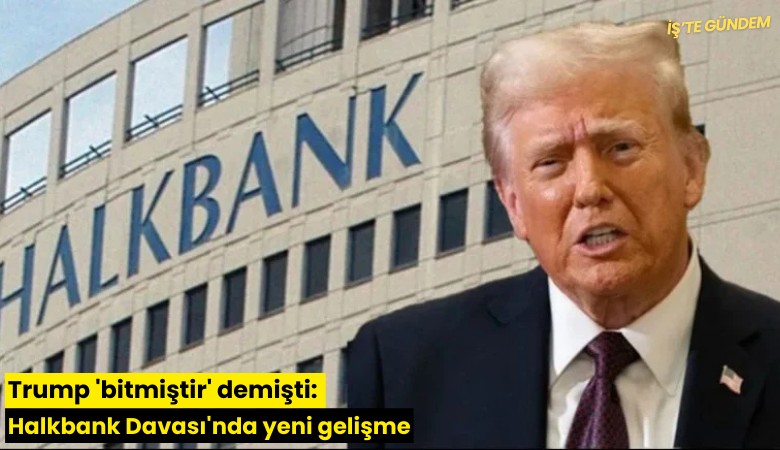 Trump 'bitmiştir' demişti: Halkbank Davası'nda yeni gelişme
