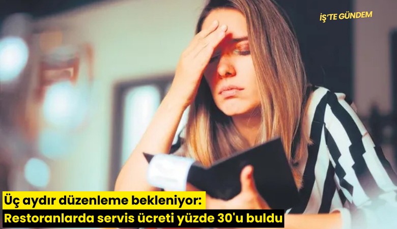 Üç aydır düzenleme bekleniyor: Restoranlarda servis ücreti yüzde 30'u buldu