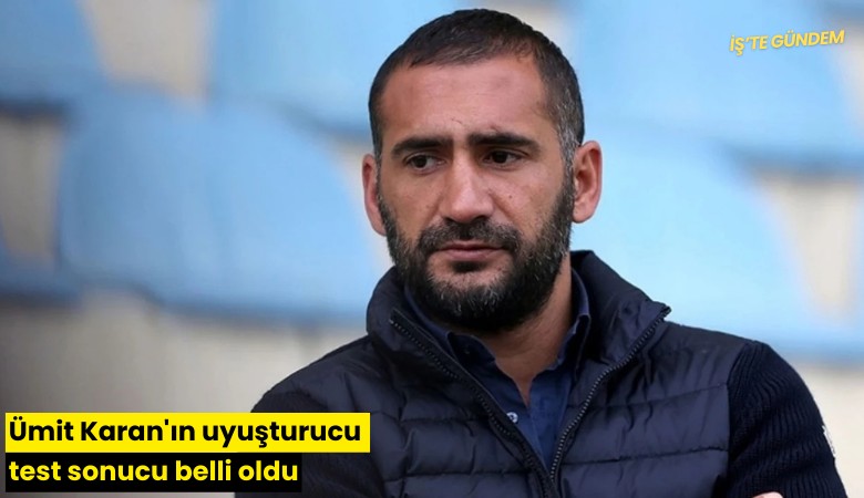Ümit Karan'ın uyuşturucu test sonucu belli oldu