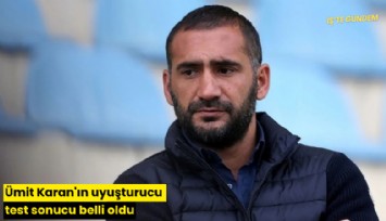 Ümit Karan'ın uyuşturucu test sonucu belli oldu