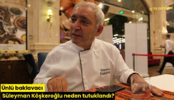 Ünlü baklavacı Süleyman Köşkeroğlu neden tutuklandı?