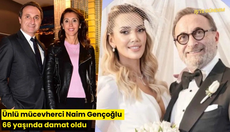 Ünlü mücevherci Naim Gençoğlu 66 yaşında damat oldu