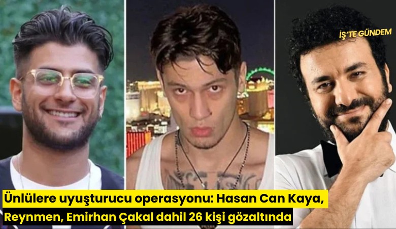 Ünlülere uyuşturucu operasyonu: Hasan Can Kaya, Reynmen, Emirhan Çakal dahil 26 kişi gözaltında