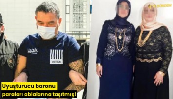 Uyuşturucu baronu paraları ablalarına taşıtmış!