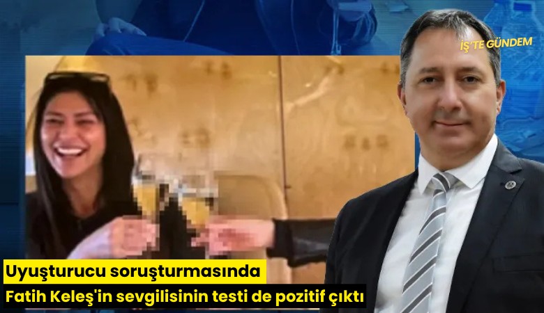 Uyuşturucu soruşturmasında Fatih Keleş'in sevgilisinin testi de pozitif çıktı