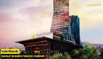Vakıfbank konut kredisi faizini indirdi